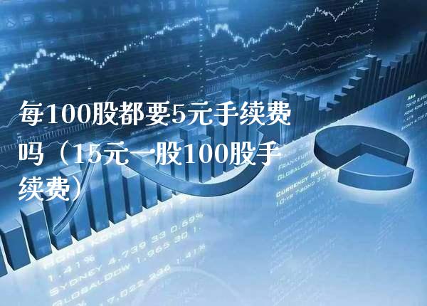 每100股都要5元手续费吗（15元一股100股手续费）_https://www.xmqjcw.com_期货直播室_第1张