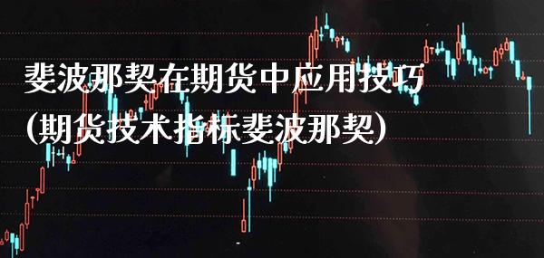 斐波那契在期货中应用技巧(期货技术指标斐波那契)_https://www.xmqjcw.com_期货百科_第1张