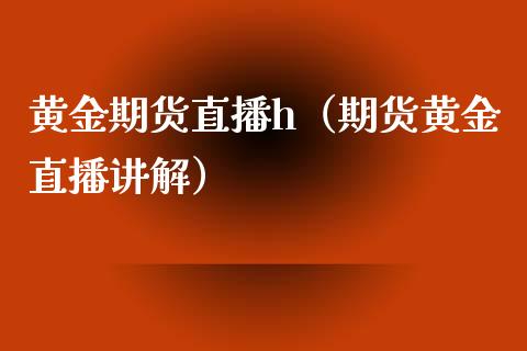 黄金期货直播h（期货黄金直播讲解）_https://www.xmqjcw.com_期货直播室_第1张