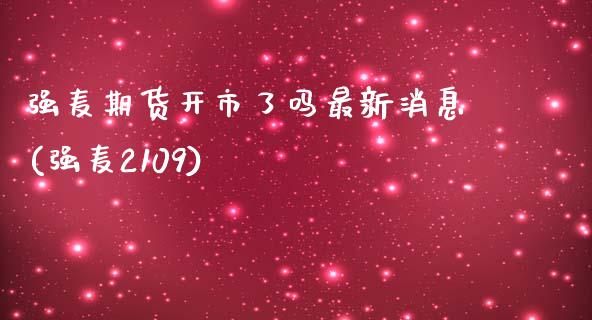 强麦期货开市了吗最新消息(强麦2109)_https://www.xmqjcw.com_期货直播室_第1张