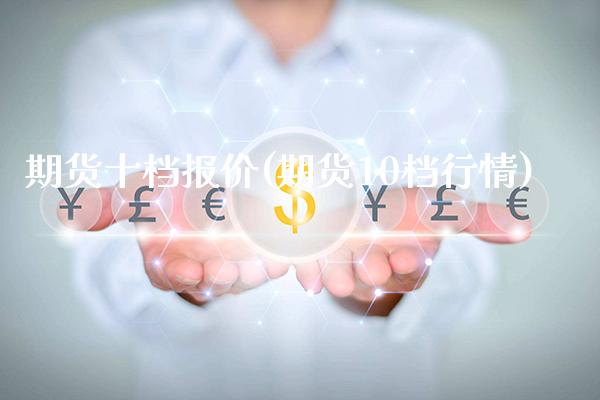 期货十档报价(期货10档行情)_https://www.xmqjcw.com_期货投资_第1张