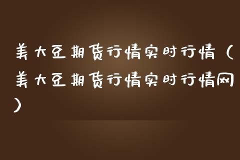 美大豆期货行情实时行情（美大豆期货行情实时行情网）_https://www.xmqjcw.com_期货投资_第1张