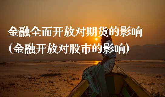 金融全面开放对期货的影响(金融开放对股市的影响)_https://www.xmqjcw.com_期货开户_第1张