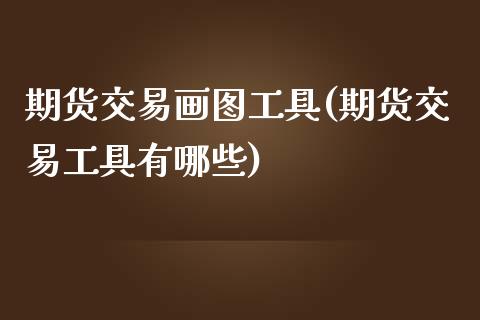 期货交易画图工具(期货交易工具有哪些)_https://www.xmqjcw.com_股票投资_第1张