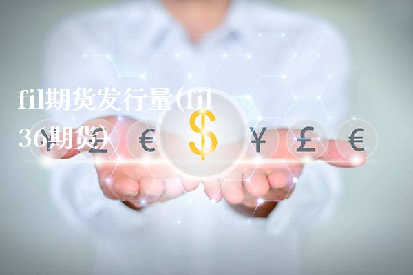 fil期货发行量(fil36期货)_https://www.xmqjcw.com_期货开户_第1张