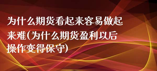 为什么期货看起来容易做起来难(为什么期货盈利以后操作变得保守)_https://www.xmqjcw.com_期货直播室_第1张