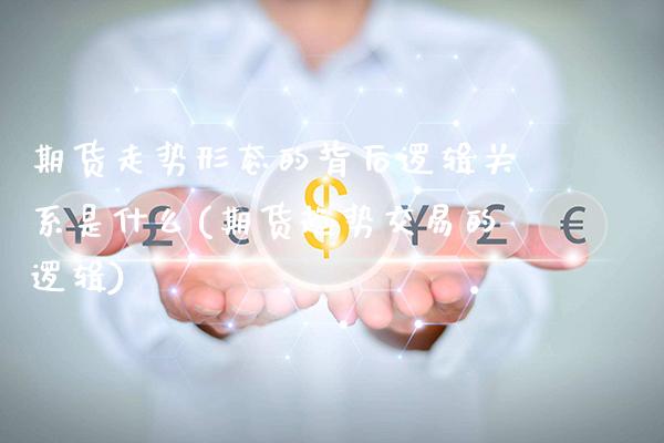 期货走势形态的背后逻辑关系是什么(期货趋势交易的逻辑)_https://www.xmqjcw.com_期货百科_第1张