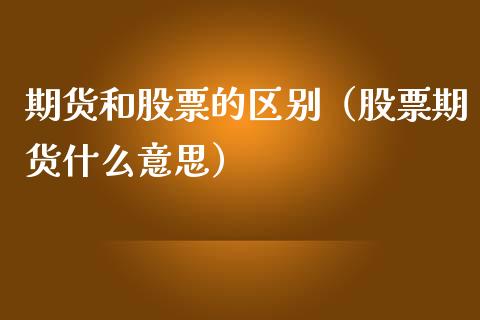 期货和股票的区别（股票期货什么意思）_https://www.xmqjcw.com_期货直播室_第1张