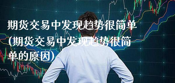 期货交易中发现趋势很简单(期货交易中发现趋势很简单的原因)_https://www.xmqjcw.com_期货投资_第1张