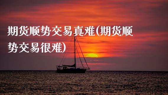 期货顺势交易真难(期货顺势交易很难)_https://www.xmqjcw.com_期货直播室_第1张