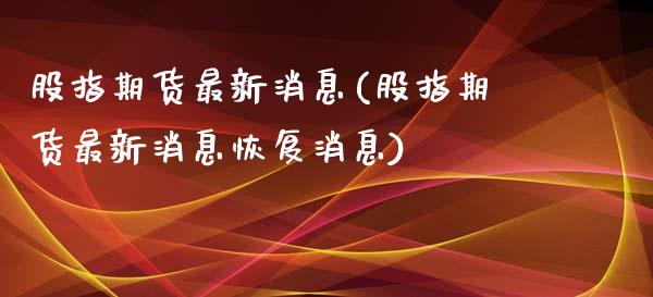 股指期货最新消息(股指期货最新消息恢复消息)_https://www.xmqjcw.com_期货投资_第1张