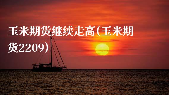 玉米期货继续走高(玉米期货2209)_https://www.xmqjcw.com_期货直播室_第1张