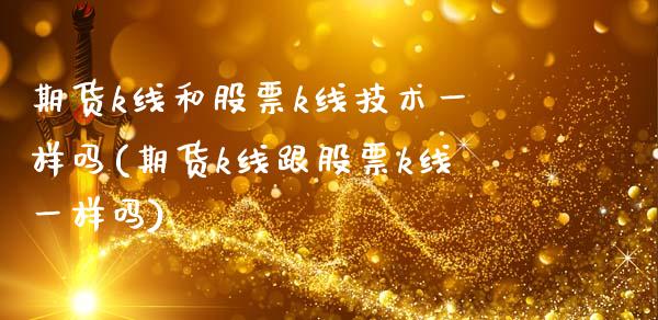 期货k线和股票k线技术一样吗(期货k线跟股票k线一样吗)_https://www.xmqjcw.com_期货百科_第1张