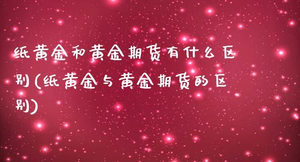 纸黄金和黄金期货有什么区别(纸黄金与黄金期货的区别)_https://www.xmqjcw.com_期货投资_第1张