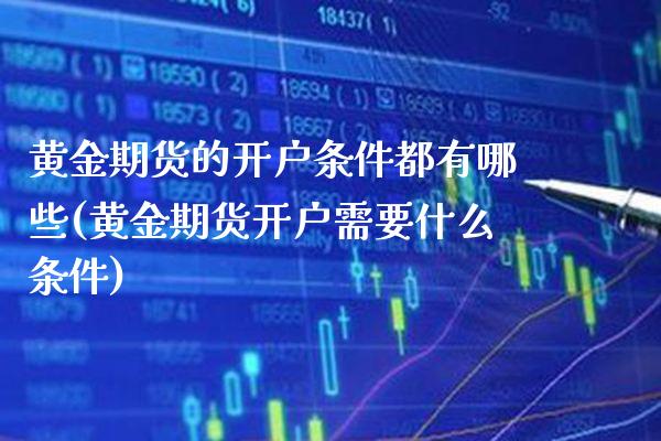 黄金期货的开户条件都有哪些(黄金期货开户需要什么条件)_https://www.xmqjcw.com_股票投资_第1张