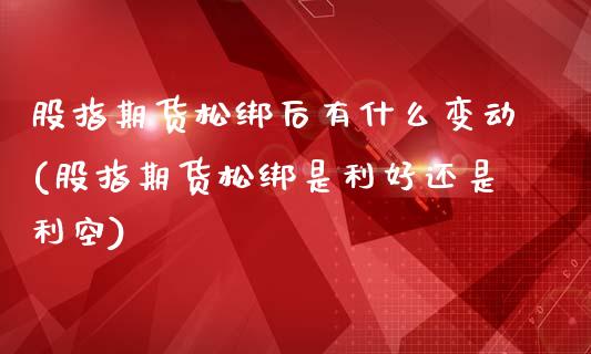 股指期货松绑后有什么变动(股指期货松绑是利好还是利空)_https://www.xmqjcw.com_期货百科_第1张