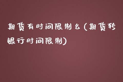 期货有时间限制么(期货转银行时间限制)_https://www.xmqjcw.com_期货行情_第1张