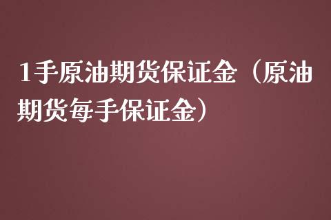 1手原油期货保证金（原油期货每手保证金）_https://www.xmqjcw.com_期货直播室_第1张