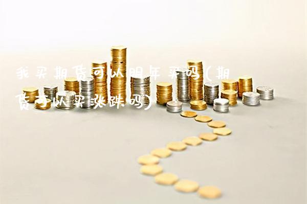 我买期货可以明年买吗(期货可以买涨跌吗)_https://www.xmqjcw.com_期货行情_第1张