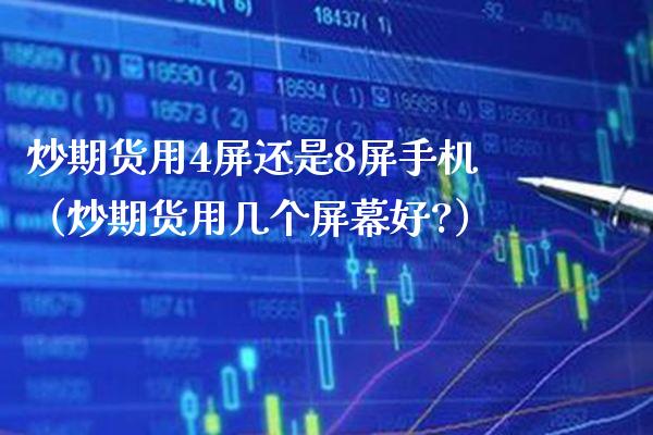 炒期货用4屏还是8屏手机（炒期货用几个屏幕好?）_https://www.xmqjcw.com_期货直播室_第1张