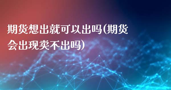 期货想出就可以出吗(期货会出现卖不出吗)_https://www.xmqjcw.com_期货百科_第1张