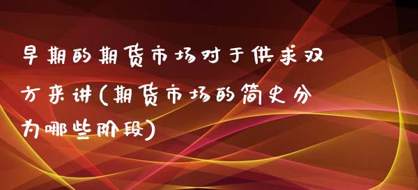 早期的期货市场对于供求双方来讲(期货市场的简史分为哪些阶段)_https://www.xmqjcw.com_期货百科_第1张