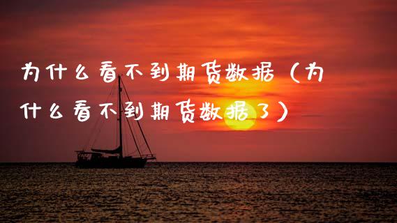 为什么看不到期货数据（为什么看不到期货数据了）_https://www.xmqjcw.com_期货直播室_第1张