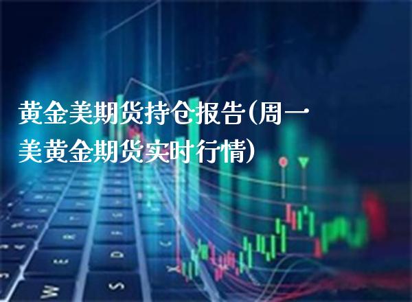 黄金美期货持仓报告(周一美黄金期货实时行情)_https://www.xmqjcw.com_期货百科_第1张