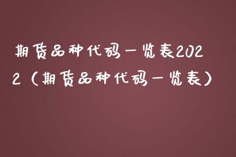 期货品种代码一览表2022（期货品种代码一览表）_https://www.xmqjcw.com_期货投资_第1张