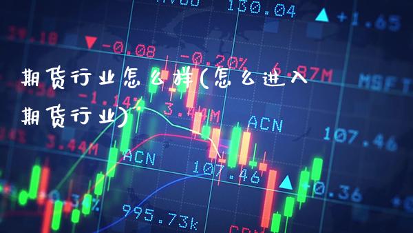 期货行业怎么样(怎么进入期货行业)_https://www.xmqjcw.com_期货百科_第1张