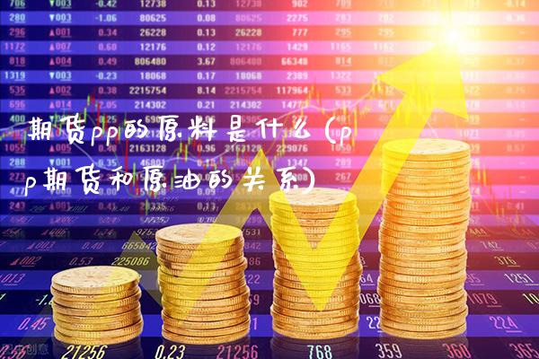期货pp的原料是什么(pp期货和原油的关系)_https://www.xmqjcw.com_期货百科_第1张