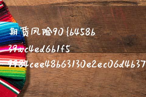 期货风险90%会被平仓吗（期货风险100%）_https://www.xmqjcw.com_期货投资_第1张