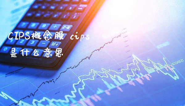 CIPS概念股 cips是什么意思_https://www.xmqjcw.com_股票投资_第1张