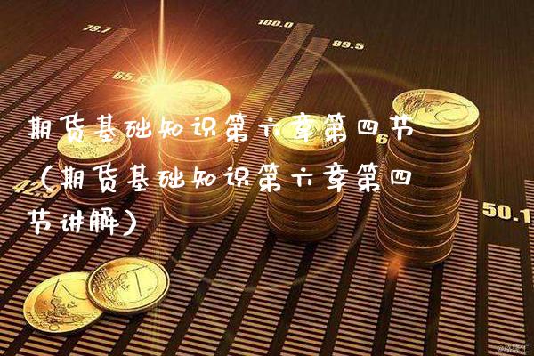期货基础知识第六章第四节（期货基础知识第六章第四节讲解）_https://www.xmqjcw.com_期货直播室_第1张
