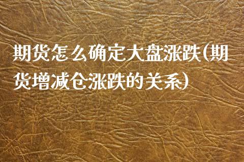 期货怎么确定大盘涨跌(期货增减仓涨跌的关系)_https://www.xmqjcw.com_期货百科_第1张