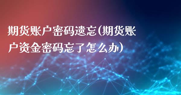 期货账户密码遗忘(期货账户资金密码忘了怎么办)_https://www.xmqjcw.com_期货直播室_第1张