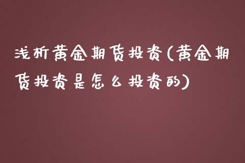 浅析黄金期货投资(黄金期货投资是怎么投资的)_https://www.xmqjcw.com_期货行情_第1张