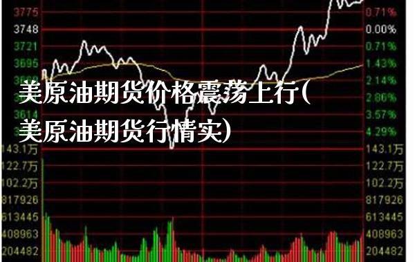美原油期货价格震荡上行(美原油期货行情实)_https://www.xmqjcw.com_期货行情_第1张