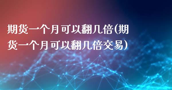 期货一个月可以翻几倍(期货一个月可以翻几倍交易)_https://www.xmqjcw.com_基金理财_第1张