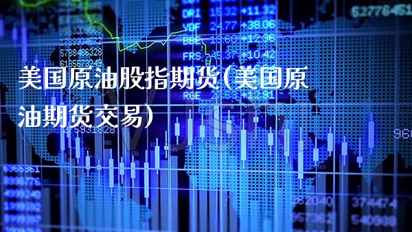 美国原油股指期货(美国原油期货交易)_https://www.xmqjcw.com_期货行情_第1张