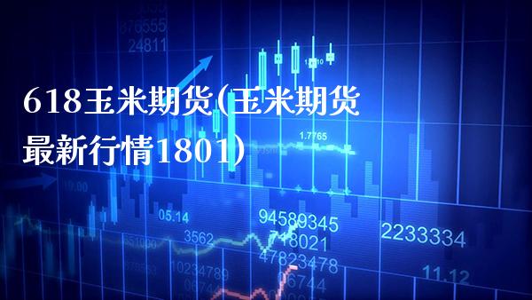 618玉米期货(玉米期货最新行情1801)_https://www.xmqjcw.com_期货直播室_第1张