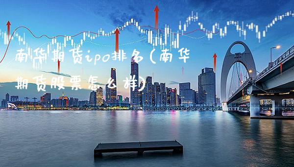 南华期货ipo排名(南华期货股票怎么样)_https://www.xmqjcw.com_期货百科_第1张