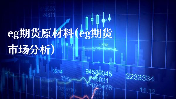 eg期货原材料(eg期货市场分析)_https://www.xmqjcw.com_期货百科_第1张