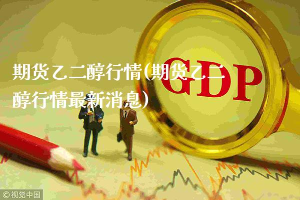 期货乙二醇行情(期货乙二醇行情最新消息)_https://www.xmqjcw.com_期货投资_第1张