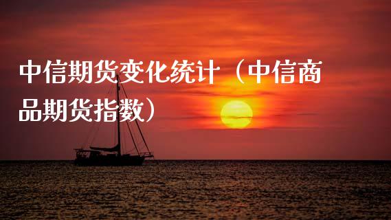 中信期货变化统计（中信商品期货指数）_https://www.xmqjcw.com_期货直播室_第1张