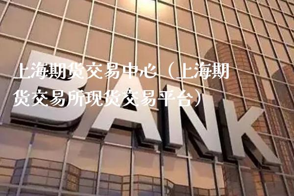 上海期货交易中心（上海期货交易所现货交易平台）_https://www.xmqjcw.com_期货直播室_第1张