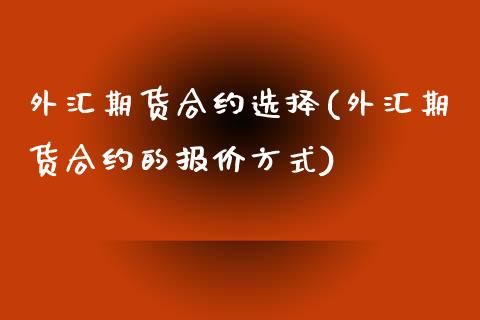 外汇期货合约选择(外汇期货合约的报价方式)_https://www.xmqjcw.com_期货百科_第1张