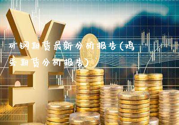 矿钢期货最新分析报告(鸡蛋期货分析报告)_https://www.xmqjcw.com_期货行情_第1张