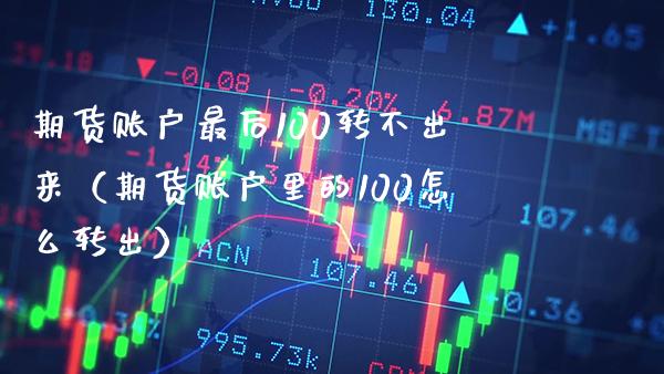 期货账户最后100转不出来（期货账户里的100怎么转出）_https://www.xmqjcw.com_期货投资_第1张