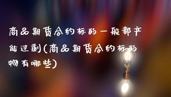 商品期货合约标的一般都产能过剩(商品期货合约标的物有哪些)_https://www.xmqjcw.com_期货百科_第1张